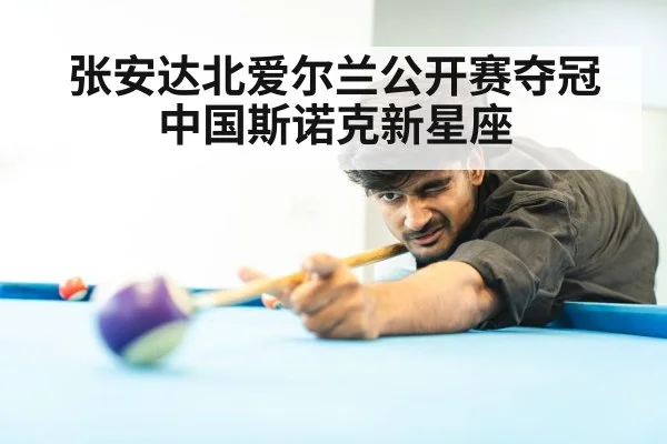 张安达北爱尔兰公开赛夺冠 中国斯诺克新星座
